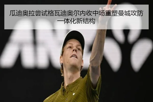 瓜迪奥拉尝试格瓦迪奥尔内收中场重塑曼城攻防一体化新结构