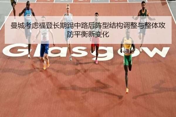 曼城考虑福登长期踢中路后阵型结构调整与整体攻防平衡新变化